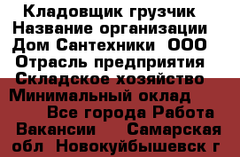 Кладовщик-грузчик › Название организации ­ Дом Сантехники, ООО › Отрасль предприятия ­ Складское хозяйство › Минимальный оклад ­ 14 000 - Все города Работа » Вакансии   . Самарская обл.,Новокуйбышевск г.